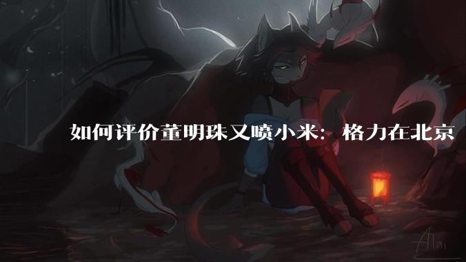如何评价董明珠又喷小米：格力在北京“大1路”跑了十几年，没出过火灾事故？