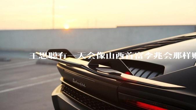 王思聪有一天会像山西首富李兆会那样败光家产吗？